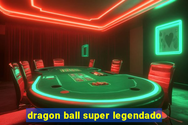 dragon ball super legendado